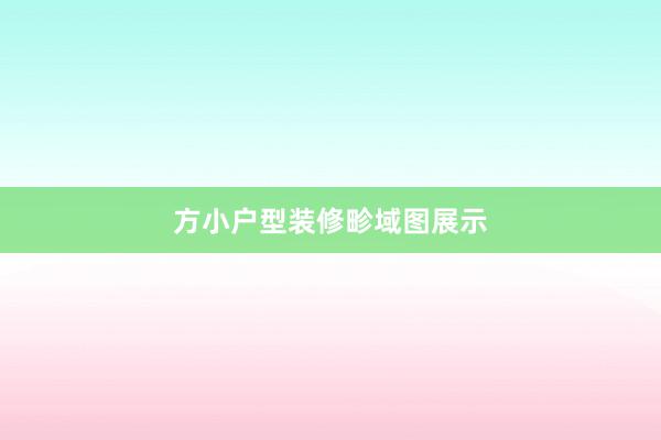 方小户型装修畛域图展示