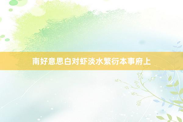 南好意思白对虾淡水繁衍本事府上